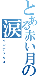 とある赤い月の涙（インデックス）