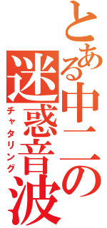 とある中二の迷惑音波（チャタリング）