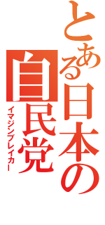 とある日本の自民党（イマジンブレイカー）