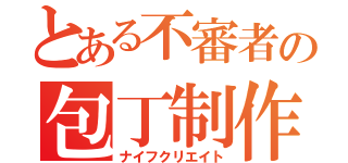 とある不審者の包丁制作（ナイフクリエイト）