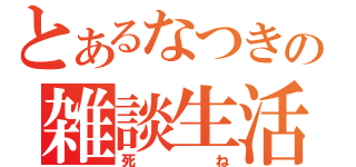 とあるなつきの雑談生活（死ね）