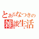 とあるなつきの雑談生活（死ね）