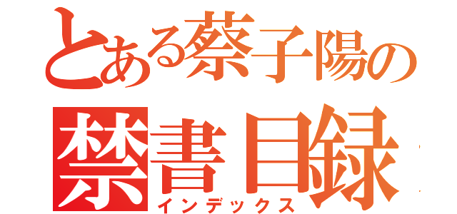 とある蔡子陽の禁書目録（インデックス）