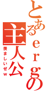 とあるｅｒｇの主人公（羨ましいぜｗ）