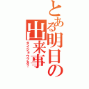 とある明日の出来事（ダイジョウブカ？）