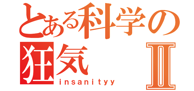 とある科学の狂気Ⅱ（ｉｎｓａｎｉｔｙｙ）