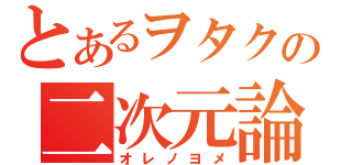 とあるヲタクの二次元論（オレノヨメ）