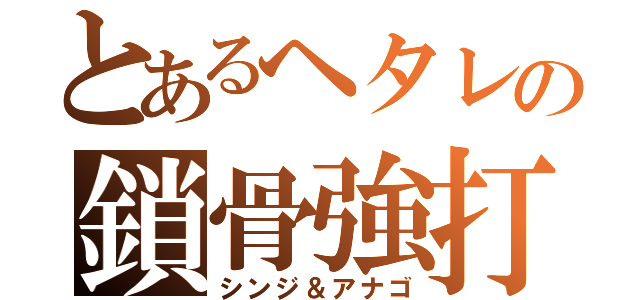 とあるヘタレの鎖骨強打（シンジ＆アナゴ）