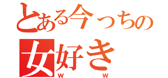 とある今っちの女好き（ｗｗ）