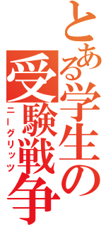 とある学生の受験戦争（ニーグリッツ）