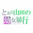 とある山田の幼女暴行（ロリータコンプレックス）