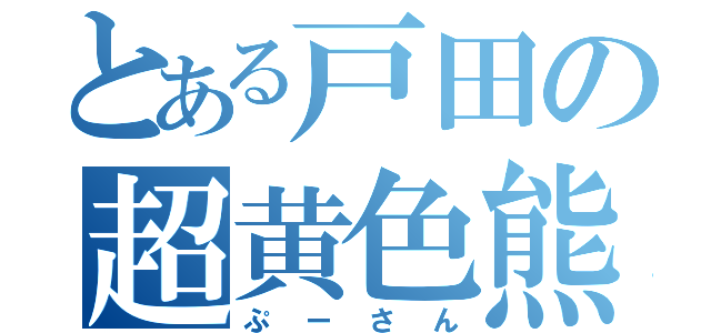 とある戸田の超黄色熊（ぷーさん）