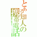 とある知人の携帯電話（勝手に触るな！！）