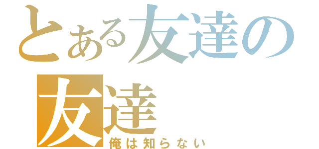 とある友達の友達（俺は知らない）