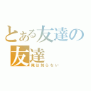 とある友達の友達（俺は知らない）