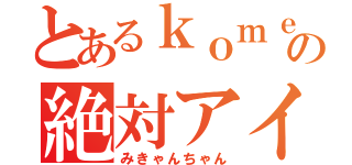 とあるｋｏｍｅの絶対アイドル（みきゃんちゃん）