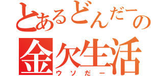 とあるどんだーの金欠生活（ウソだー）