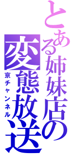 とある姉妹店の変態放送（京チャンネル）