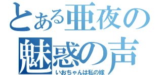 とある亜夜の魅惑の声（いおちゃんは私の嫁）