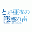 とある亜夜の魅惑の声（いおちゃんは私の嫁）