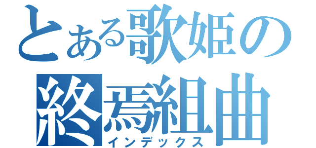 とある歌姫の終焉組曲（インデックス）