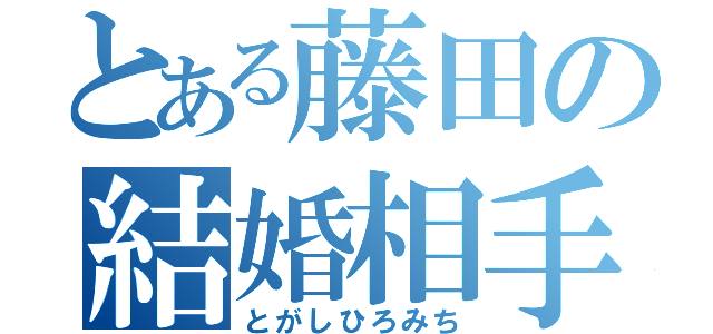 とある藤田の結婚相手（とがしひろみち）