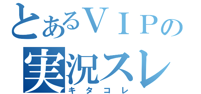 とあるＶＩＰの実況スレ（キタコレ）