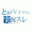 とあるＶＩＰの実況スレ（キタコレ）