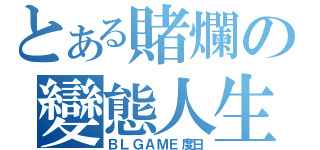 とある賭爛の變態人生（ＢＬＧＡＭＥ度日）