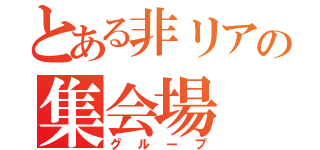 とある非リアの集会場（グループ）