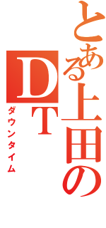 とある上田のＤＴ（ダウンタイム）