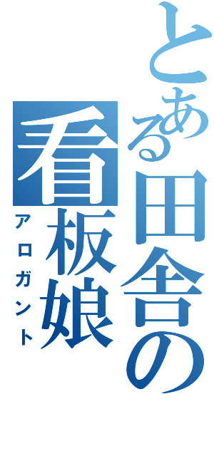 とある田舎の看板娘（アロガント）