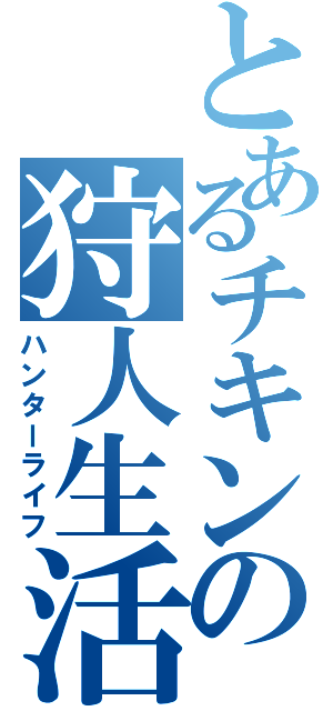 とあるチキンの狩人生活（ハンターライフ）