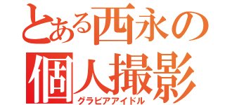 とある西永の個人撮影（グラビアアイドル）