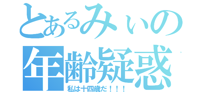 とあるみぃの年齢疑惑（私は十四歳だ！！！）