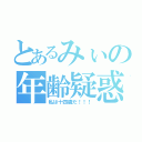 とあるみぃの年齢疑惑（私は十四歳だ！！！）