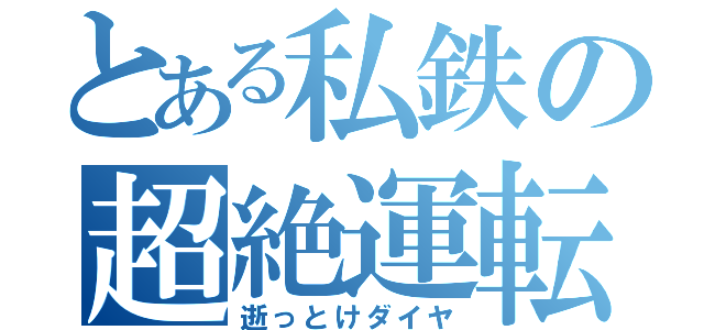 とある私鉄の超絶運転（逝っとけダイヤ）