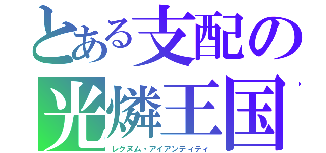 とある支配の光燐王国（レグヌム・アイアンティティ）