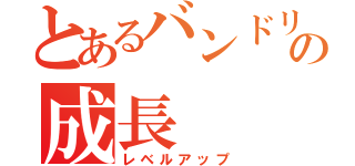 とあるバンドリーマーの成長（レベルアップ）