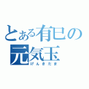 とある有巳の元気玉（げんきだま）