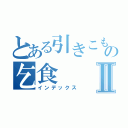 とある引きこもりの乞食Ⅱ（インデックス）