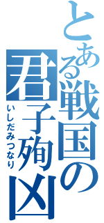 とある戦国の君子殉凶（いしだみつなり）