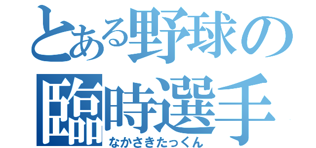 とある野球の臨時選手（なかさきたっくん）