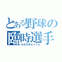 とある野球の臨時選手（なかさきたっくん）