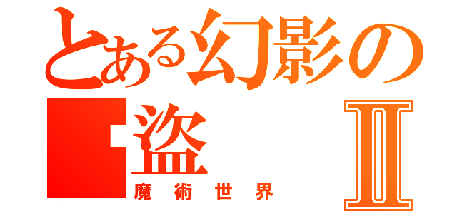 とある幻影の俠盜Ⅱ（魔術世界）