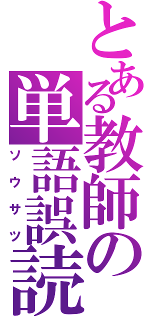 とある教師の単語誤読（ソウサツ）