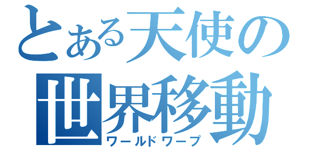 とある天使の世界移動（ワールドワープ）