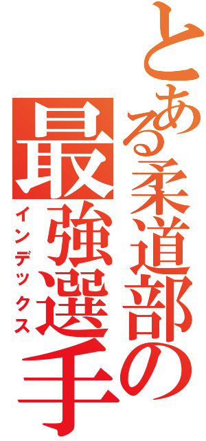 とある柔道部の最強選手（インデックス）