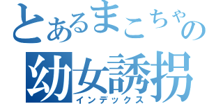 とあるまこちゃんの幼女誘拐（インデックス）