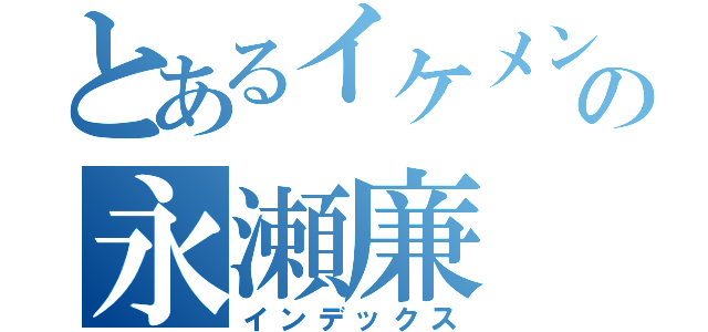 とあるイケメンの永瀬廉（インデックス）